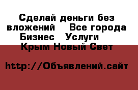 Сделай деньги без вложений. - Все города Бизнес » Услуги   . Крым,Новый Свет